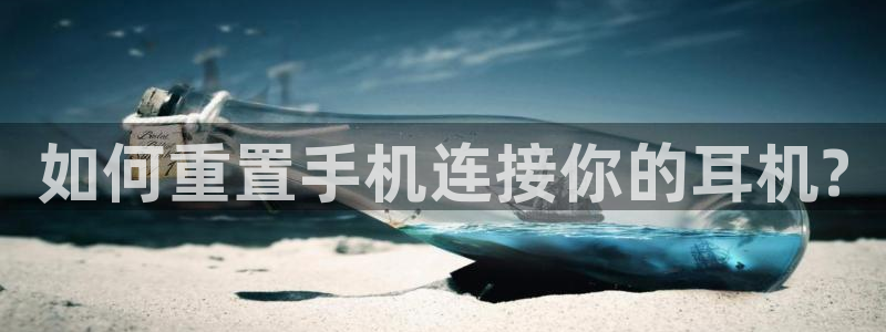 天宏娱乐22956叩c：如何重置手机连接你的耳机?
