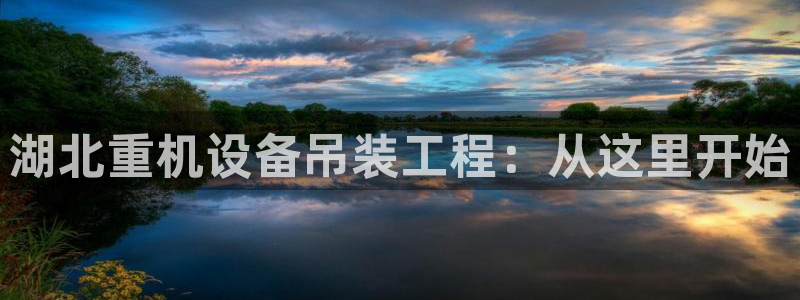 天宏娱乐实f力443593：湖北重机设备吊装工程：从这里开始