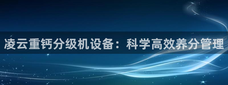天宏娱乐倒闭了吗最近：凌云重钙分级机设备：科学高效养分管理
