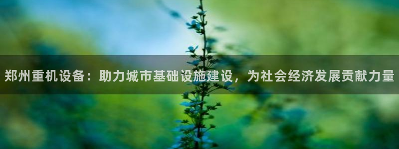 宏天娱乐会所怎么样：郑州重机设备：助力城市基础设施建设，为社