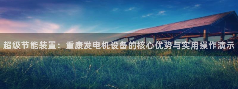天宏娱乐老韩：超级节能装置：重康发电机设备的核心优势与实用操