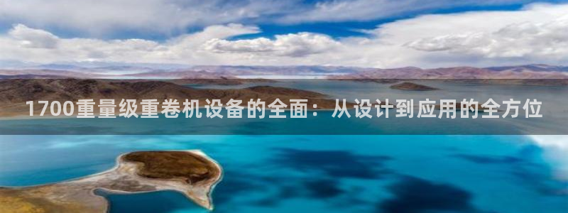 天宏娱乐创始人：1700重量级重卷机设备的全面：从设计到应用