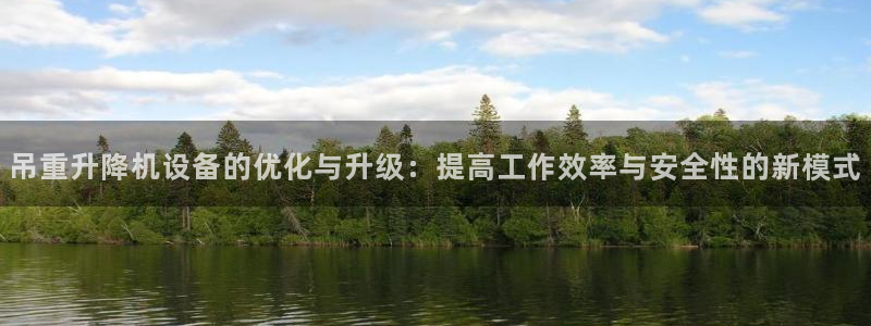 天宏娱乐创始人：吊重升降机设备的优化与升级：提高工作效率与安