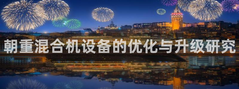 天宏娱乐星空大叔：朝重混合机设备的优化与升级研究