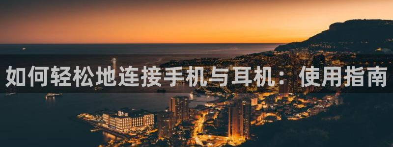 广州宏创天美娱乐文化：如何轻松地连接手机与耳机：使用指南