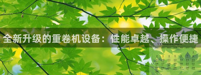 天宏娱乐直播在线观看免费：全新升级的重卷机设备：性能卓越、操