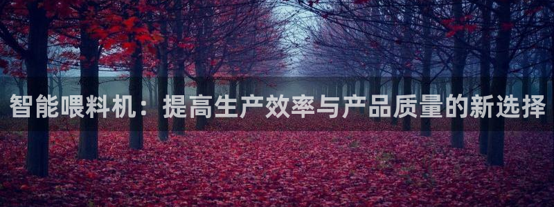 天宏娱乐广西吴叔：智能喂料机：提高生产效率与产品质量的新选择